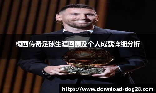梅西传奇足球生涯回顾及个人成就详细分析
