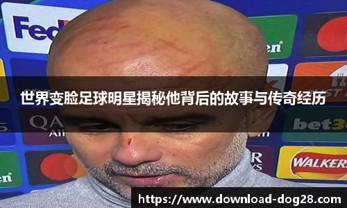 世界变脸足球明星揭秘他背后的故事与传奇经历